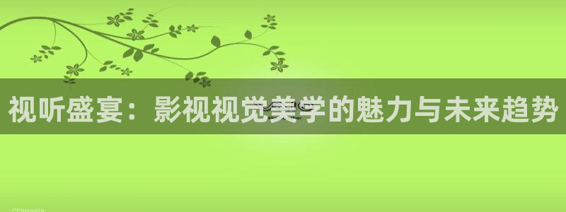 七七影视大全最新版本：视听盛宴：影视视觉美学的魅力与未来趋势