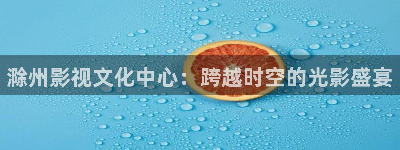 色七七影院亚洲：滁州影视文化中心：跨越时空的光影盛宴