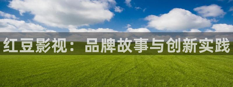七七影视免费观看完整版：红豆影视：品牌故事与创新实践