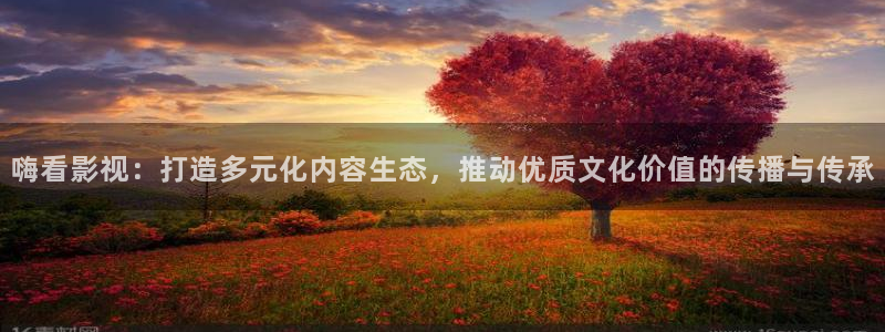 七七影视大全在线观看：嗨看影视：打造多元化内容生态，推动优质文化价值的传播与传承